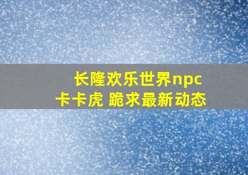 长隆欢乐世界npc 卡卡虎 跪求最新动态